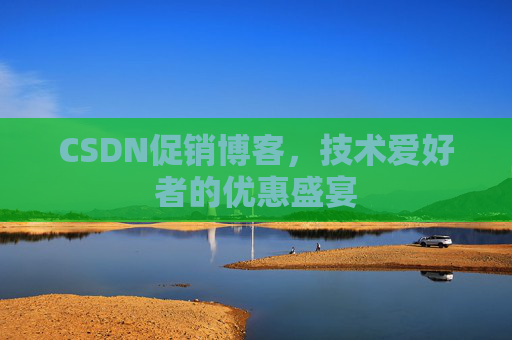 CSDN促销博客，技术爱好者的优惠盛宴