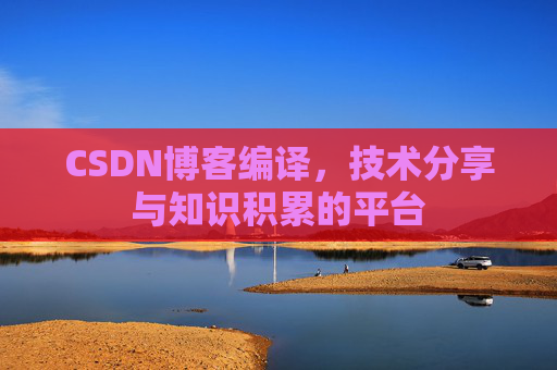 CSDN博客编译，技术分享与知识积累的平台