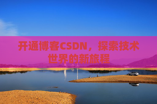 开通博客CSDN，探索技术世界的新旅程
